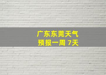 广东东莞天气预报一周 7天